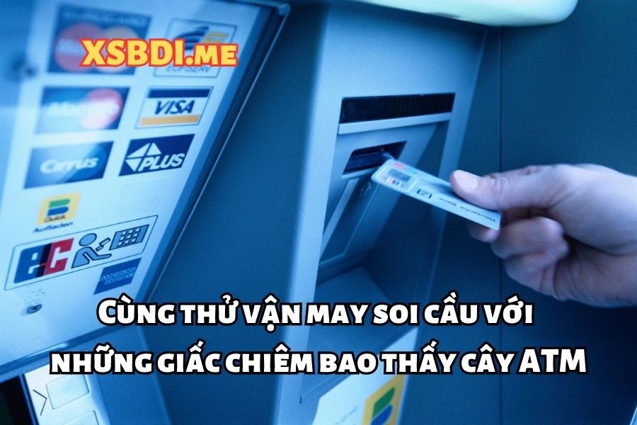 Cùng thử vận may soi cầu với những giấc chiêm bao thấy cây ATM