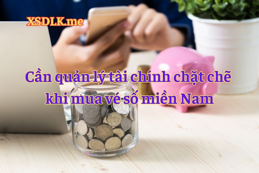 Quản lý tài chính bản thân thật tốt để mua vé số miền Nam đều đặn