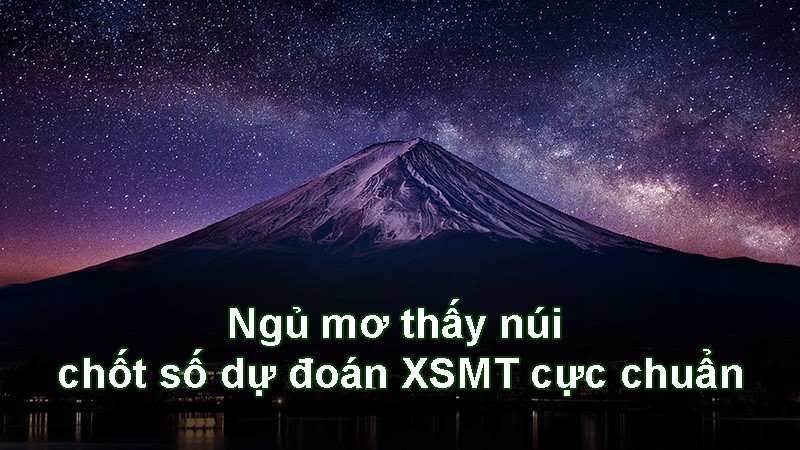 Ngủ mơ thấy núi chốt số dự đoán XSMT cực chuẩn
