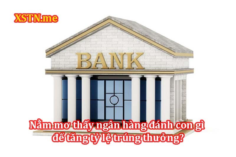 Nằm mơ thấy ngân hàng đánh con gì để tăng tỷ lệ trúng thưởng?
